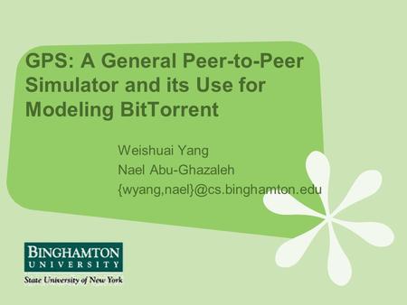 GPS: A General Peer-to-Peer Simulator and its Use for Modeling BitTorrent Weishuai Yang Nael Abu-Ghazaleh