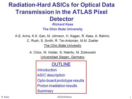 R. KassIEEE04/Rome 1 Radiation-Hard ASICs for Optical Data Transmission in the ATLAS Pixel Detector Richard Kass The Ohio State University K.E. Arms, K.K.