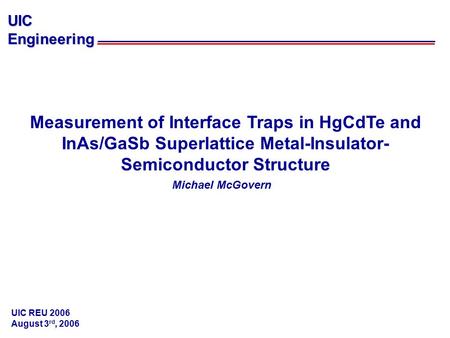 UICEngineering Measurement of Interface Traps in HgCdTe and InAs/GaSb Superlattice Metal-Insulator- Semiconductor Structure Michael McGovern UIC REU 2006.