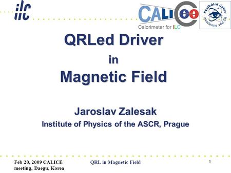 Feb 20, 2009 CALICE meeting, Daegu, Korea QRL in Magnetic Field 1 QRLed Driver in Magnetic Field Jaroslav Zalesak Institute of Physics of the ASCR, Prague.