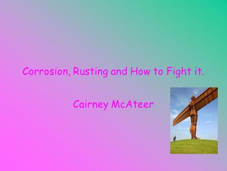 Corrosion, Rusting and How to Fight it. Cairney McAteer.