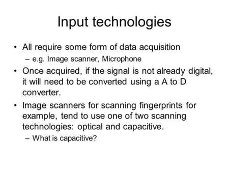 Input technologies All require some form of data acquisition –e.g. Image scanner, Microphone Once acquired, if the signal is not already digital, it will.