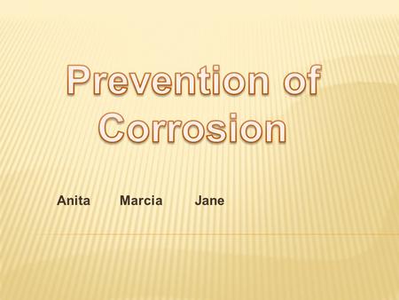 Anita Marcia Jane. Methods ：  Prevent the corrosive environment from getting at the metal  Use electrochemical principles to prevent corrosion.