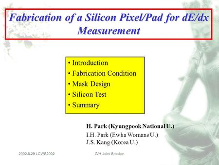 2002.8.29 LCWS2002G/H Joint Session Fabrication of a Silicon Pixel/Pad for dE/dx Measurement H. Park (Kyungpook National U.) I.H. Park (Ewha Womans U.)