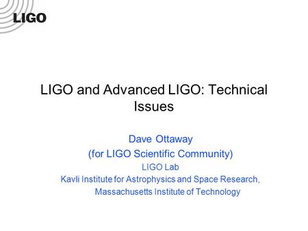LIGO and Advanced LIGO: Technical Issues Dave Ottaway (for LIGO Scientific Community) LIGO Lab Kavli Institute for Astrophysics and Space Research, Massachusetts.