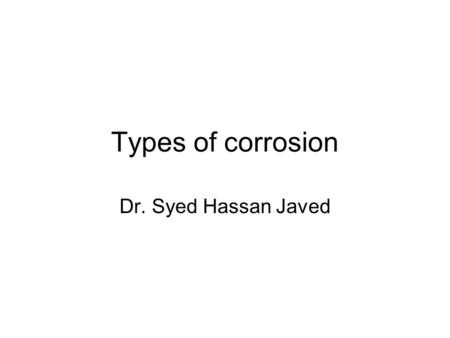 Types of corrosion Dr. Syed Hassan Javed.