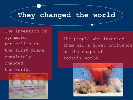 They changed the world The people who invented them had a great influence on the shape of today’s world. The invention of dynamite, penicillin or the first.