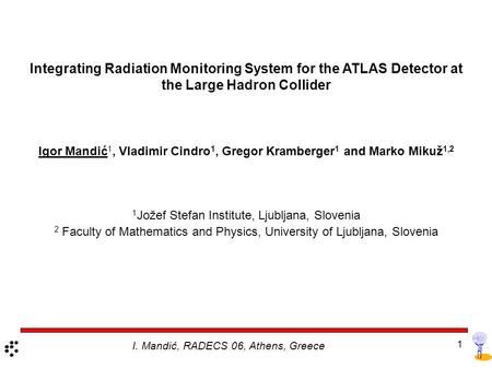 1 Integrating Radiation Monitoring System for the ATLAS Detector at the Large Hadron Collider Igor Mandić 1, Vladimir Cindro 1, Gregor Kramberger 1 and.