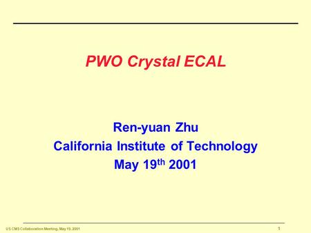 US CMS Collaboration Meeting, May 19, 2001 1 PWO Crystal ECAL Ren-yuan Zhu California Institute of Technology May 19 th 2001.