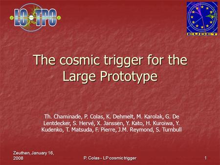 Zeuthen, January 16, 2008 P. Colas - LP cosmic trigger 1 The cosmic trigger for the Large Prototype Th. Chaminade, P. Colas, K. Dehmelt, M. Karolak, G.