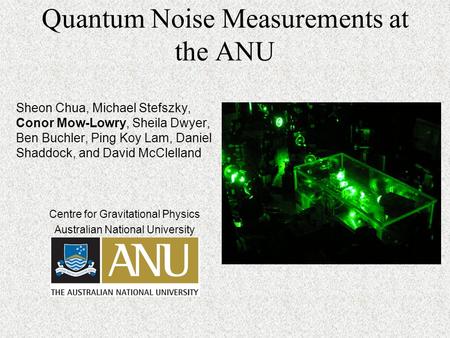 Quantum Noise Measurements at the ANU Sheon Chua, Michael Stefszky, Conor Mow-Lowry, Sheila Dwyer, Ben Buchler, Ping Koy Lam, Daniel Shaddock, and David.