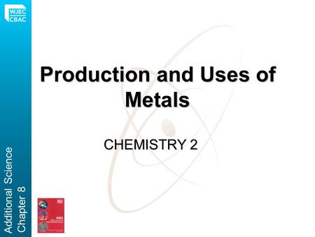 Production and Uses of Metals CHEMISTRY 2 Additional Science Chapter 8.