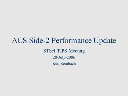 1 ACS Side-2 Performance Update STScI TIPS Meeting 20-July-2006 Ken Sembach.