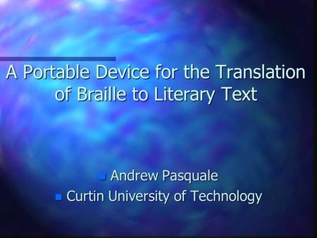A Portable Device for the Translation of Braille to Literary Text n Andrew Pasquale n Curtin University of Technology.