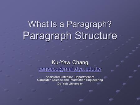 What Is a Paragraph? Paragraph Structure Ku-Yaw Chang Assistant Professor, Department of Computer Science and Information Engineering.