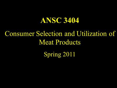 ANSC 3404 Consumer Selection and Utilization of Meat Products Spring 2011.