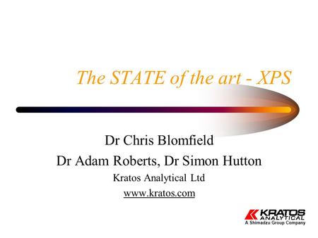 The STATE of the art - XPS Dr Chris Blomfield Dr Adam Roberts, Dr Simon Hutton Kratos Analytical Ltd www.kratos.com A Shimadzu Group Company.