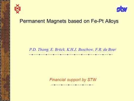 Permanent Magnets based on Fe-Pt Alloys P.D. Thang, E. Brück, K.H.J. Buschow, F.R. de Boer Financial support by STW.