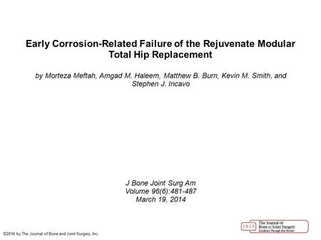 Early Corrosion-Related Failure of the Rejuvenate Modular Total Hip Replacement by Morteza Meftah, Amgad M. Haleem, Matthew B. Burn, Kevin M. Smith, and.