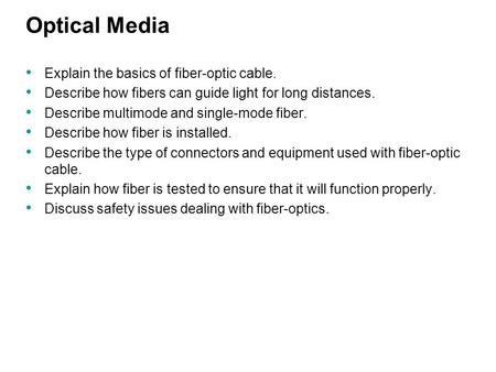 Optical Media Explain the basics of fiber-optic cable. Describe how fibers can guide light for long distances. Describe multimode and single-mode fiber.
