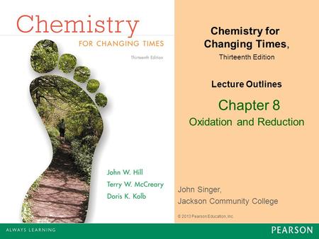 Chapter 8 Oxidation and Reduction John Singer, Jackson Community College Chemistry for Changing Times, Thirteenth Edition Lecture Outlines © 2013 Pearson.