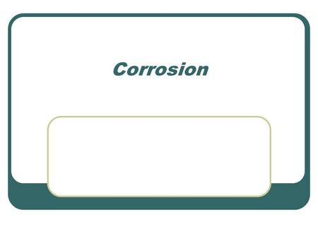 Corrosion. Corrosion-An oxidization of a metal, and the oxide flaking off. Oxidized metal is commonly called rust Most commonly oxygen will oxidize a.