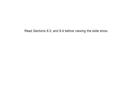Read Sections 8.3, and 8.4 before viewing the slide show.