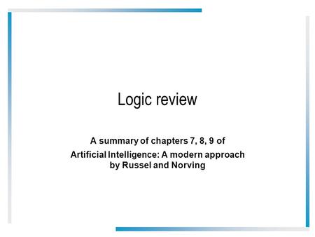 Logic review A summary of chapters 7, 8, 9 of Artificial Intelligence: A modern approach by Russel and Norving.