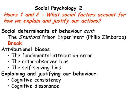 Hours 1 and 2 - What social factors account for how we explain and justify our actions? Social Psychology 2 Social determinants of behaviour cont: The.