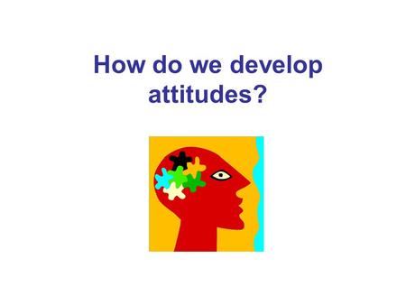 How do we develop attitudes?. Describe your attitude to this TV show. Is it positive, negative or ambivalent? Describe the factors that you think have.