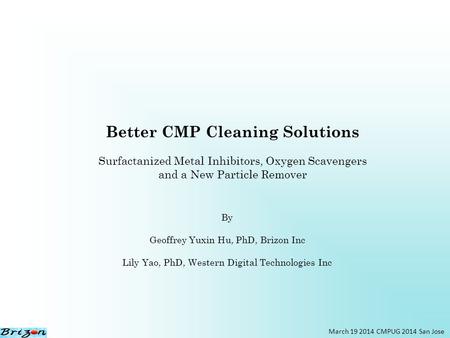 Better CMP Cleaning Solutions Surfactanized Metal Inhibitors, Oxygen Scavengers and a New Particle Remover March 19 2014 CMPUG 2014 San Jose By Geoffrey.