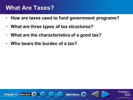 Chapter 14SectionMain Menu What Are Taxes? How are taxes used to fund government programs? What are three types of tax structures? What are the characteristics.