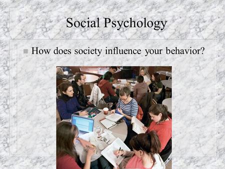 Social Psychology n How does society influence your behavior?