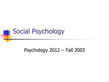 Social Psychology Psychology 2012 – Fall 2003. Introduction: What Is Social Psychology? The scientific study of how people think, feel, and behave in.