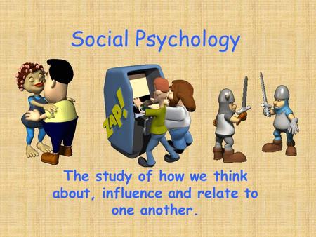 Social Psychology The study of how we think about, influence and relate to one another.
