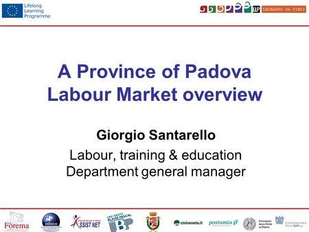 A Province of Padova Labour Market overview Giorgio Santarello Labour, training & education Department general manager.