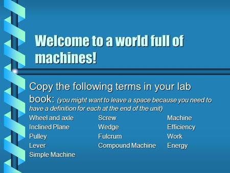 Welcome to a world full of machines! Copy the following terms in your lab book: (you might want to leave a space because you need to have a definition.