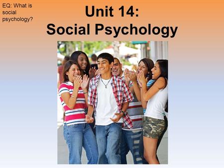 Unit 14: Social Psychology EQ: What is social psychology?