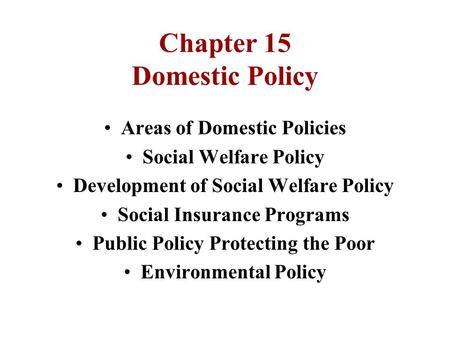 Chapter 15 Domestic Policy Areas of Domestic Policies Social Welfare Policy Development of Social Welfare Policy Social Insurance Programs Public Policy.
