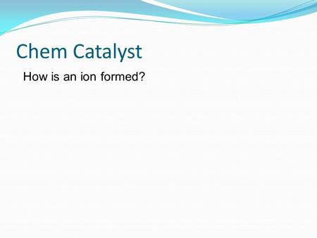 Chem Catalyst How is an ion formed?. Today’s Agenda: 1. Do Now 2. Intro: New Chapter 3. Notes- Oxidation & Reduction 4. Practice Worksheet.