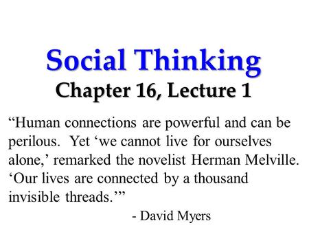 Social Thinking Chapter 16, Lecture 1 “Human connections are powerful and can be perilous. Yet ‘we cannot live for ourselves alone,’ remarked the novelist.