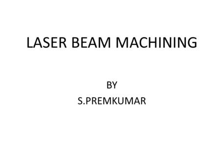 LASER BEAM MACHINING BY S.PREMKUMAR.
