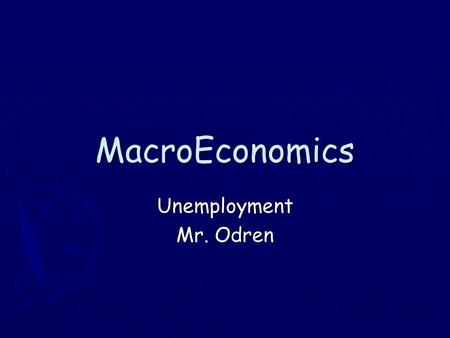 MacroEconomics Unemployment Mr. Odren. Objective: Students will learn the 4 different types of unemployment Stinger: ► Do you think everyone should be.