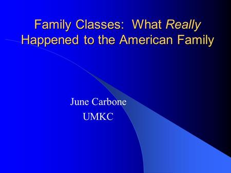 Family Classes: What Really Happened to the American Family June Carbone UMKC.