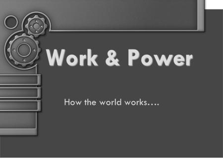 Work & Power How the world works….. Define / Describe WORK Work is done when a force causes an object to move in the direction that the force is applied.