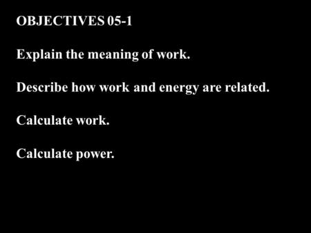 OBJECTIVES 05-1 Explain the meaning of work. Describe how work and energy are related. Calculate work. Calculate power.