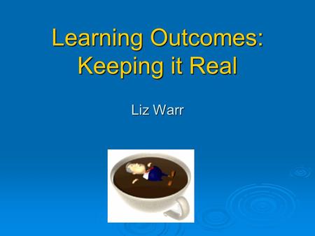 Learning Outcomes: Keeping it Real Liz Warr. Eduspeak  Dialect particularly spoken in Educational Development Units, including favoured phrases such.