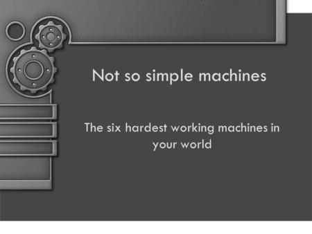 The six hardest working machines in your world