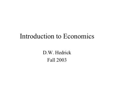 Introduction to Economics D.W. Hedrick Fall 2003.