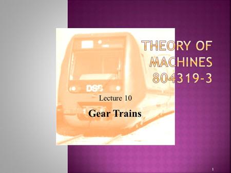 Theory of Machines 804319-3 Lecture 10 Gear Trains.